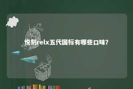 悦刻relx五代国标有哪些口味
	？ 